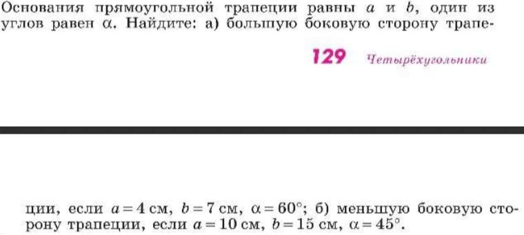 Основания прямоугольной трапеции равны a и b, один из углов равен α. Найдите: а) большую боковую сторону трапеции, если a=4 см, b=7 см, α=60°; б) меньшую боковую сторону трапеции, если a=10 см, b=15 см, α=45°.