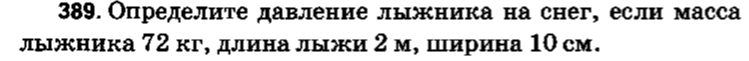 389. Определите давление лыжника на снег, если масса лыжника 72 кг, длина лыжи 2 м, ширина 10 см.