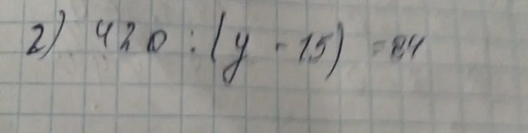 2) 420 : (y - 15) = 84