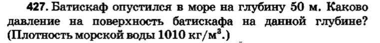 427. Батискаф опустился в море на глубину 50 м. Каково давление на поверхность батискафа на данной глубине? (Плотность морской воды 1010 кг/м³.)