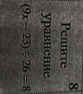 Решите уравнение (9x - 23) ÷ 26 = 8