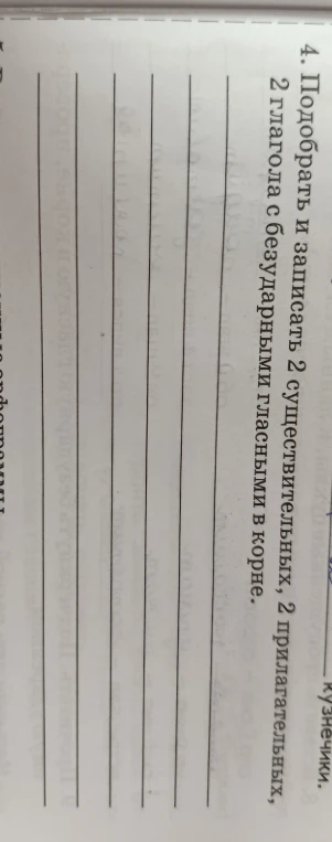 4. Подобрать и записать 2 существительных, 2 прилагательных, 2 глагола с безударными гласными в корне.