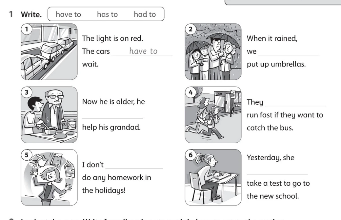 1 Write. have to has to had to. 1. The light is on red. The cars have to wait. 2. When it rained, we ... put up umbrellas.