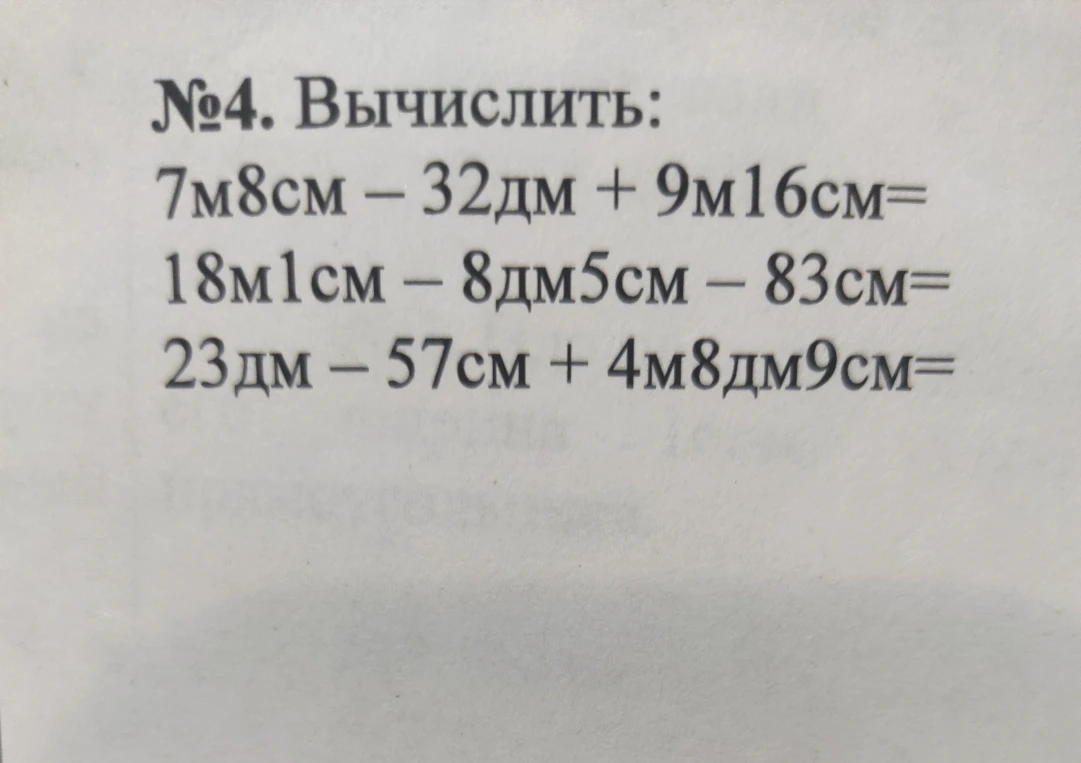 №4. Вычислить: 7м8см - 32дм + 9м16см= 18м1см - 8дм5см - 83см= 23дм - 57см + 4м8дм9см=