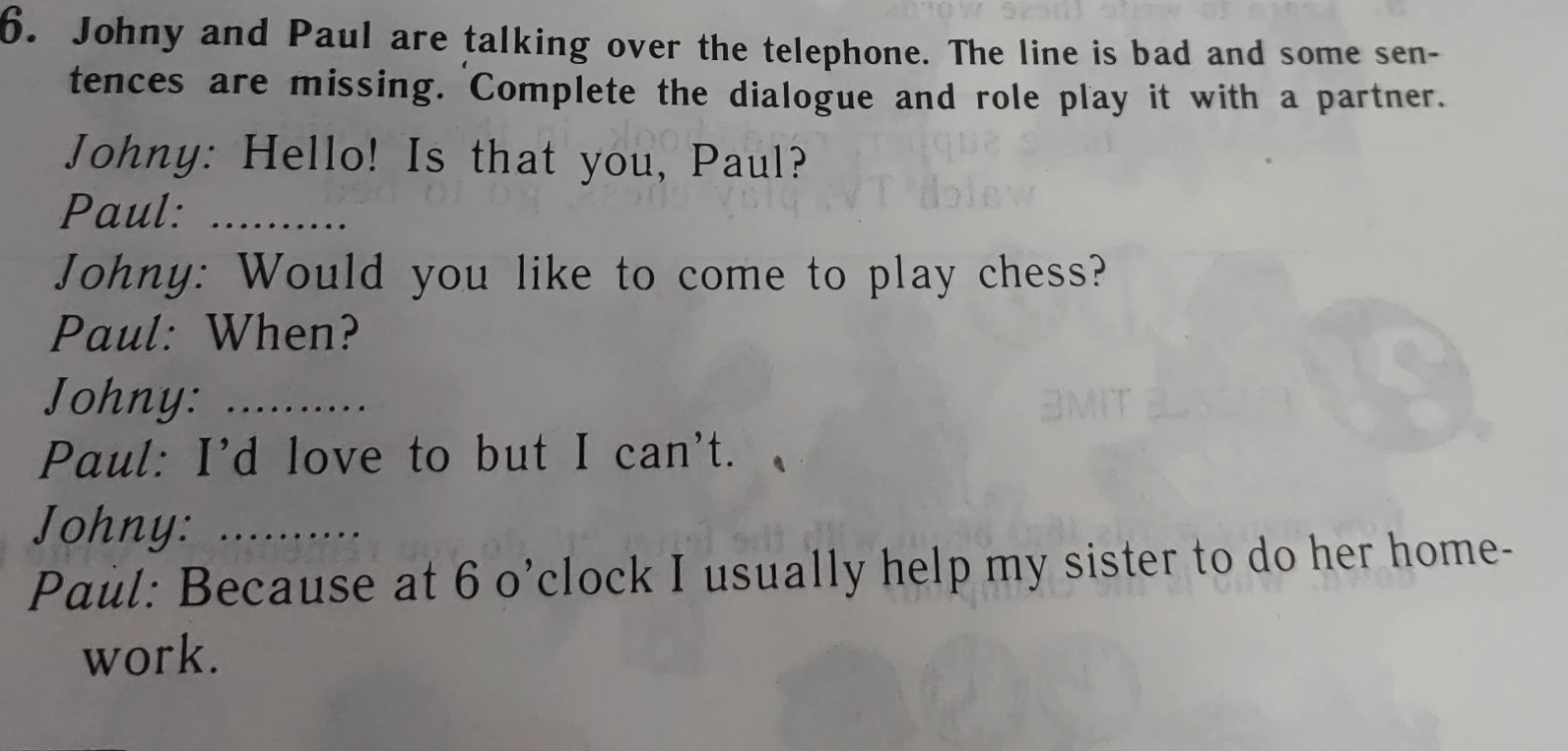Johny and Paul are talking over the telephone. The line is bad and some sentences are missing. Complete the dialogue and role play it with a partner.