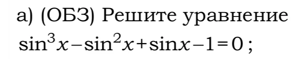 а) (ОБЗ) Решите уравнение sin^3 x - sin^2 x + sin x - 1 = 0;