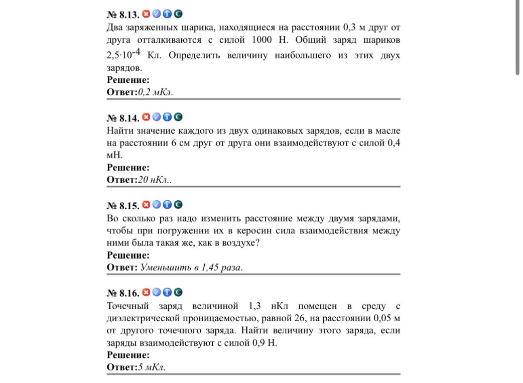 № 8.13. Два заряженных шарика, находящиеся на расстоянии 0,3 м друг от друга отталкиваются с силой 1000 Н. Общий заряд шариков 2,5•10^-4 Кл. Определить величину наибольшего из этих двух зарядов.