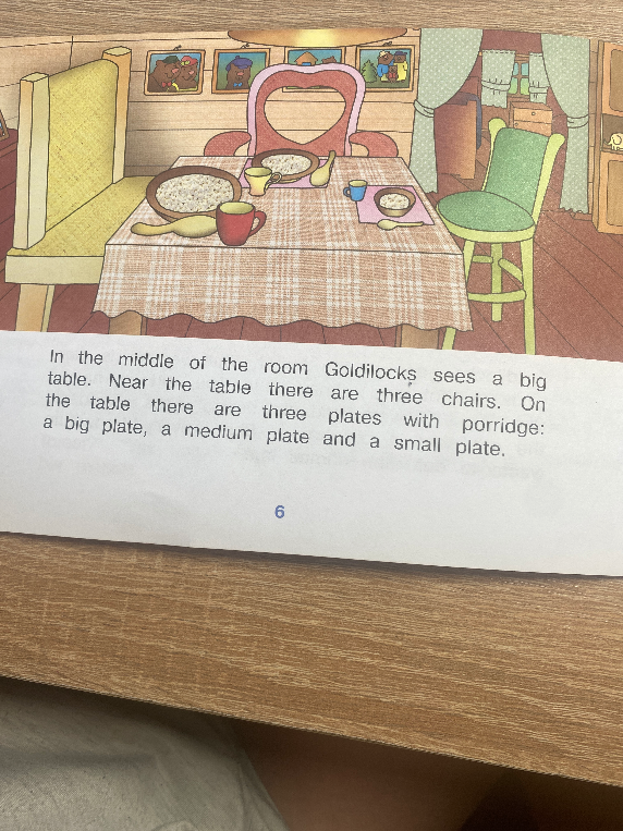 In the middle of the room Goldilocks sees a big table. Near the table there are three chairs. On the table there are three plates with porridge: a big plate, a medium plate and a small plate.