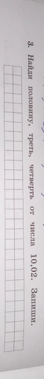 Найди половину, треть, четверть от числа 10,02. Запиши.