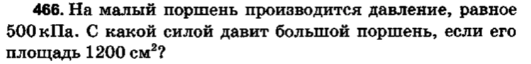466. На малый поршень производится давление, равное 500 кПа. С какой силой давит большой поршень, если его площадь 1200 см²?