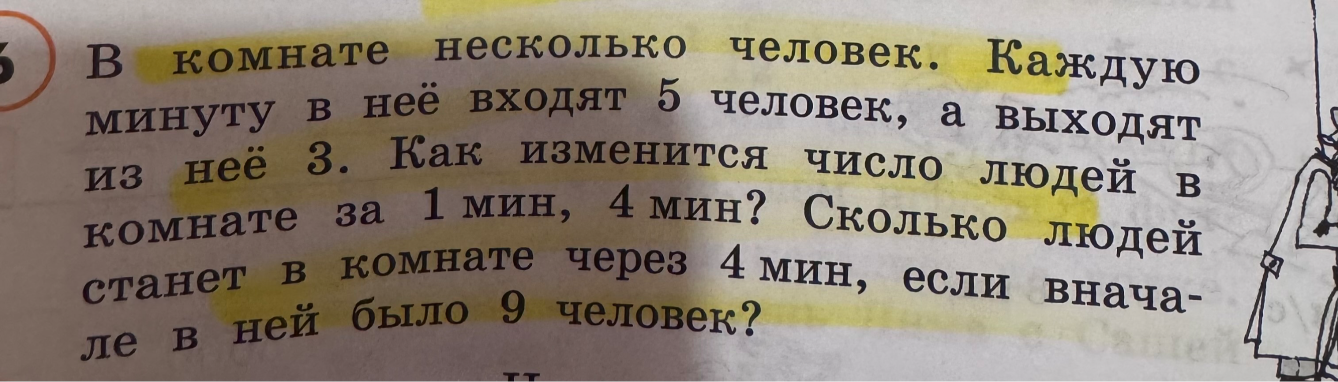 В комнате несколько человек. Каждую минуту в неё входят 5 человек, а выходят из неё 3. Как изменится число людей в комнате за 1 мин, 4 мин? Сколько людей станет в комнате через 4 мин, если вначале в ней было 9 человек?