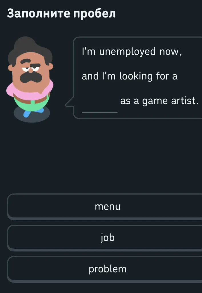 Заполните пробел: I'm unemployed now, and I'm looking for a ___ as a game artist.