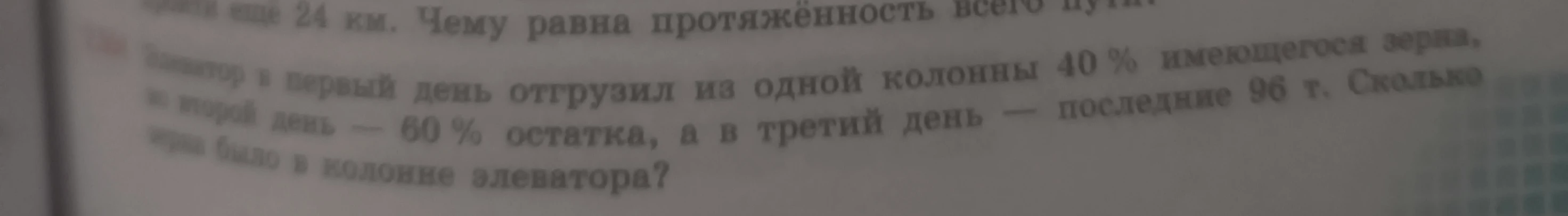 Элеватор в первый день отгрузил из одной колонны 40 % имеющегося зерна, во второй день — 60 % остатка, а в третий день — последние 96 т. Сколько зерна было в колонне элеватора?