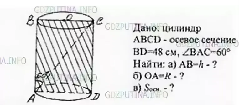 Дано: цилиндр, ABCD - осевое сечение, BD=48 см, ∠BAC=60°. Найти: а) AB=h - ?, б) OA=R - ?, в) Sосн. - ?