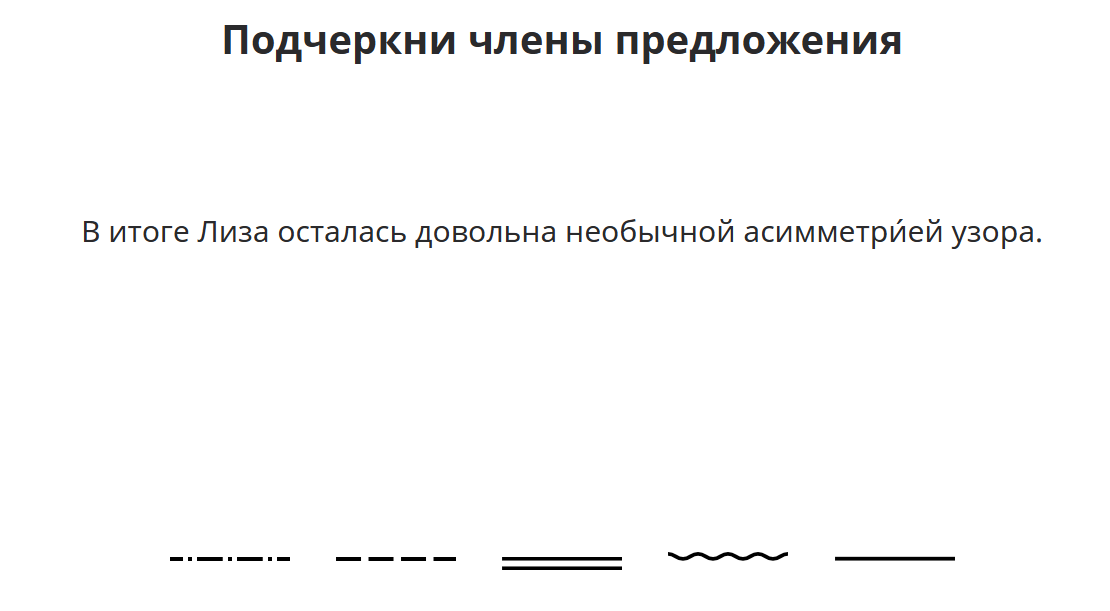 Подчеркни члены предложения В итоге Лиза осталась довольна необычной асимметрией узора.