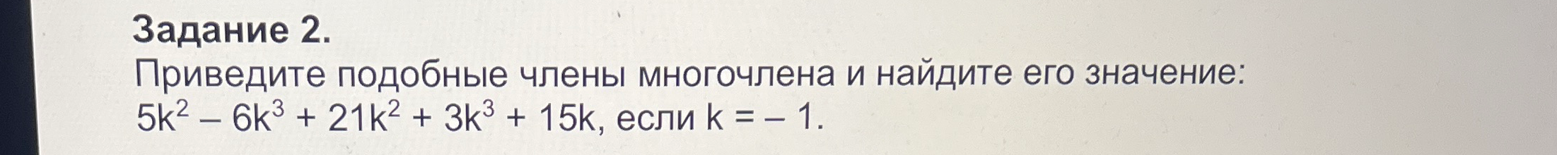 Приведите подобные члены многочлена и найдите его значение: 5k^2 − 6k^3 + 21k^2 + 3k^3 + 15k, если k = −1.
