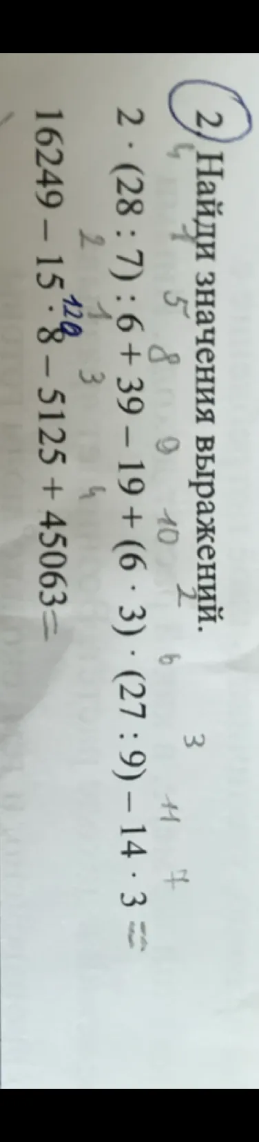 Найди значения выражений. 2 * (28 : 7) : 6 + 39 - 19 + (6 * 3) * (27 : 9) - 14 * 3 = 16249 - 15 * 8 - 5125 + 45063 =