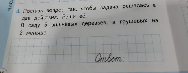 Поставь вопрос так, чтобы задача решалась в два действия. Реши её. В саду 6 вишнёвых деревьев, а грушевых на 2 меньше.