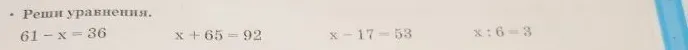 Реши уравнения. 61 - x = 36, x + 65 = 92, x - 17 = 53, x : 6 = 3