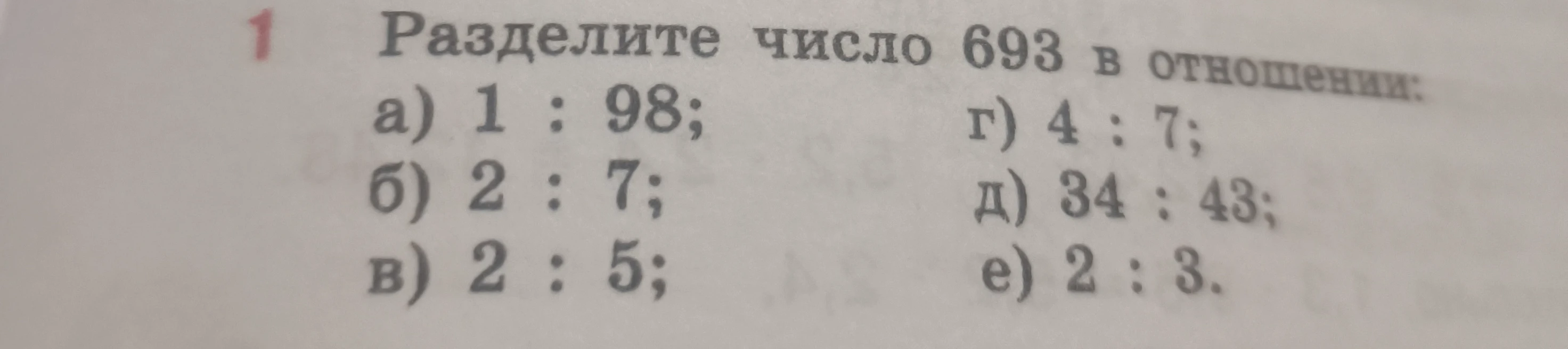 Разделите число 693 в отношении: а) 1 : 98; б) 2 : 7; в) 2 : 5; г) 4 : 7; д) 34 : 43; е) 2 : 3.