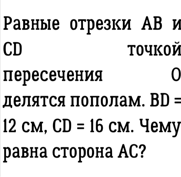Равные отрезки AB и CD точкой пересечения O делятся пополам. BD = 12 см, CD = 16 см. Чему равна сторона AC?