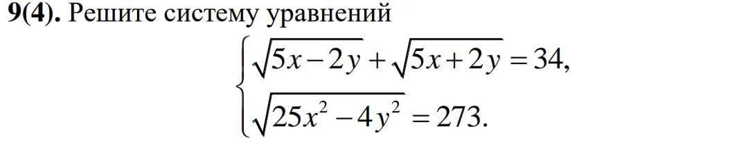 9(4). Решите систему уравнений {\sqrt{5x - 2y} + \sqrt{5x + 2y} = 34, \sqrt{25x^2 - 4y^2} = 273.