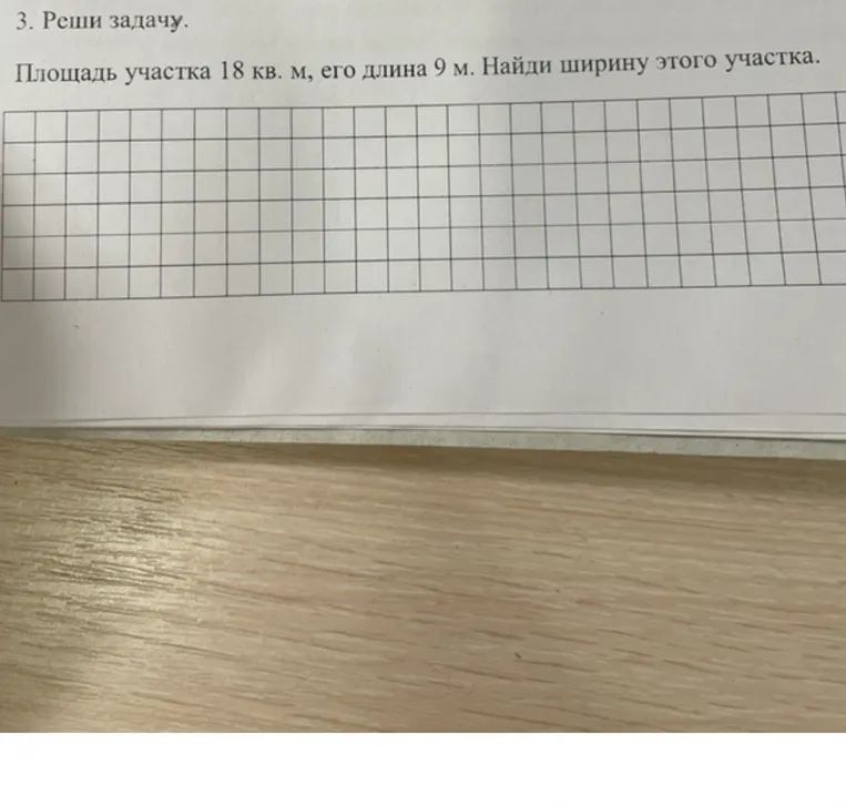 3. Реши задачу. Площадь участка 18 кв. м, его длина 9 м. Найди ширину этого участка.