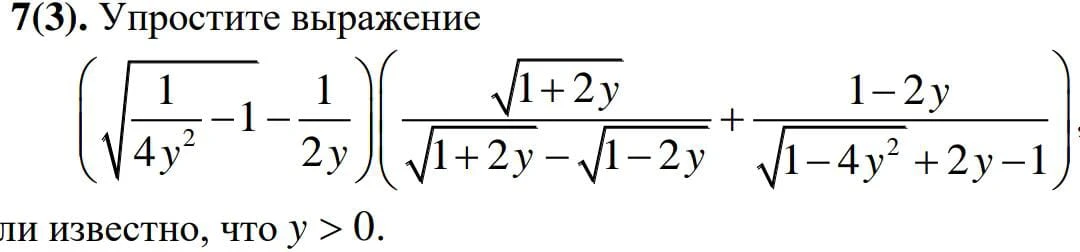 7(3). Упростите выражение (\sqrt{\frac{1}{4y^2}-1}-\frac{1}{2y})(\frac{\sqrt{1+2y}}{\sqrt{1+2y}-\sqrt{1-2y}}+\frac{1-2y}{\sqrt{1-4y^2}+2y-1})