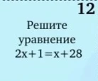 12 Решите уравнение 2x+1=x+28