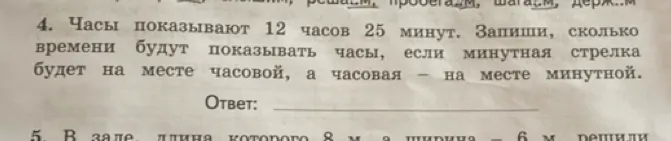 4. Часы показывают 12 часов 25 минут. Запиши, сколько времени будут показывать часы, если минутная стрелка будет на месте часовой, а часовая – на месте минутной.