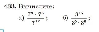 433. Вычислите: а) 7^9 * 7^5 / 7^12; б) 3^15 / (3^5 * 3^6)