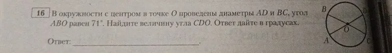 16 В окружности с центром в точке O проведены диаметры AD и BC, угол ABO равен 71°. Найдите величину угла CDO. Ответ дайте в градусах.