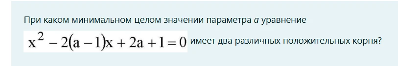 При каком минимальном целом значении параметра a уравнение x^2 - 2(a - 1)x + 2a + 1 = 0 имеет два различных положительных корня?