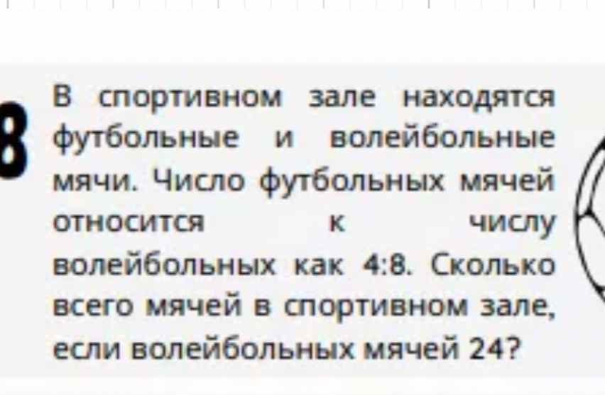 В спортивном зале находятся футбольные и волейбольные мячи. Число футбольных мячей относится к числу волейбольных как 4:8. Сколько всего мячей в спортивном зале, если волейбольных мячей 24?