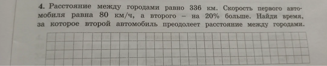 4. Расстояние между городами равно 336 км. Скорость первого автомобиля равна 80 км/ч, а второго – на 20% больше. Найди время, за которое второй автомобиль преодолеет расстояние между городами.