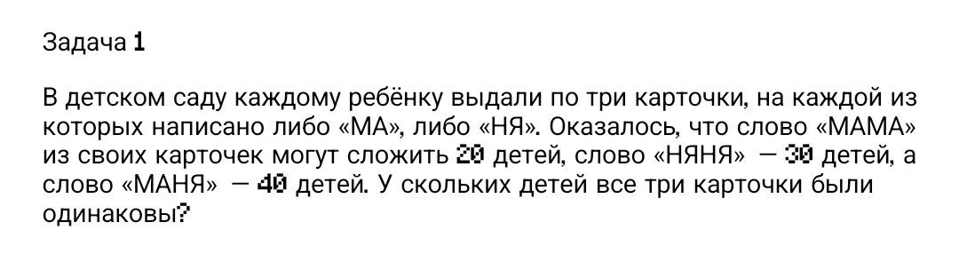 В детском саду каждому ребёнку выдали по три карточки, на каждой из которых написано либо «МА», либо «НЯ». Оказалось, что слово «МАМА» из своих карточек могут сложить 20 детей, слово «НЯНЯ» — 30 детей, а слово «МАНЯ» — 40 детей. У скольких детей все три карточки были одинаковы?