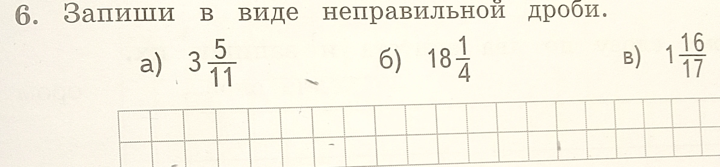 6. Запиши в виде неправильной дроби. а) 3 5/11 б) 18 1/4 в) 1 16/17