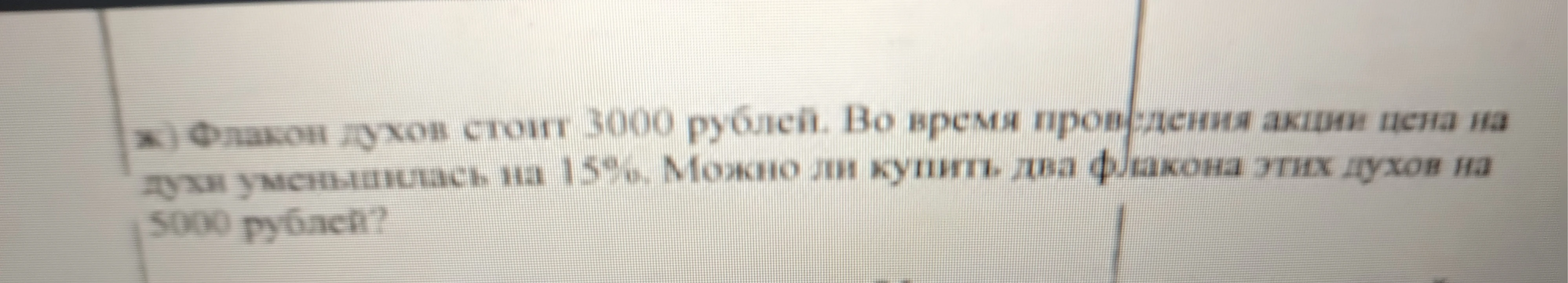 Флакон духов стоит 3000 рублей. Во время проведения акции цена на духи уменьшилась на 15%. Можно ли купить два флакона этих духов на 5000 рублей?