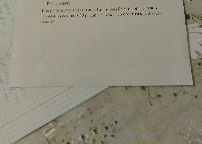 В первом куске 120 м ткани. Во втором 85 м такой же ткани. Первый кусок на 1050 р. дороже. Сколько стоит каждый кусок ткани?