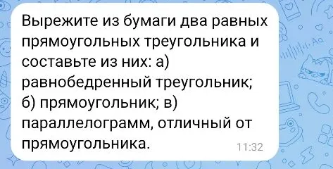 Вырежьте из бумаги два равных прямоугольных треугольника и составьте из них: а) равнобедренный треугольник; б) прямоугольник; в) параллелограмм, отличный от прямоугольника.