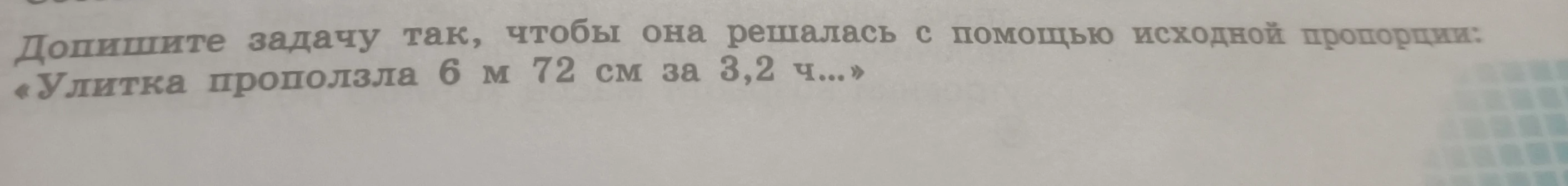 Допишите задачу так, чтобы она решалась с помощью исходной пропорции: «Улитка проползла 6 м 72 см за 3,2 ч...»