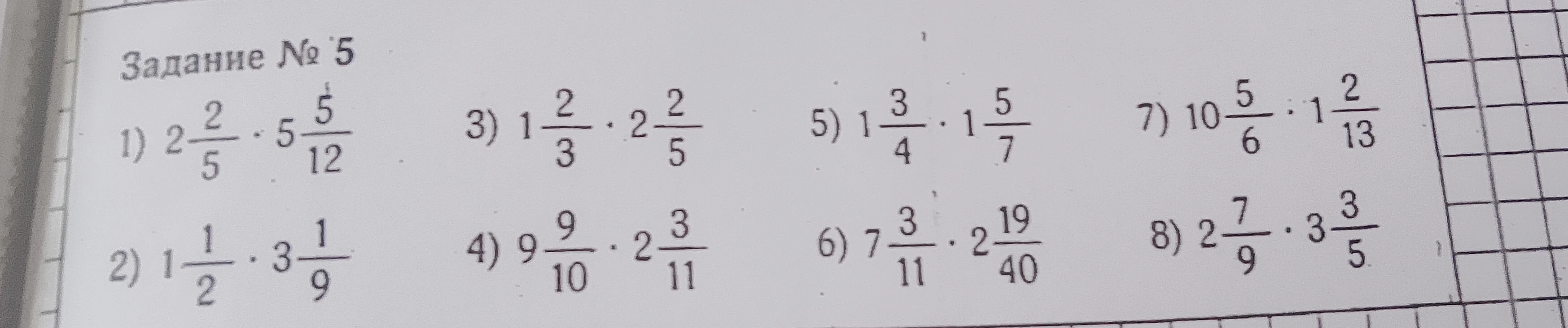 Задание № 5: 1) 2 2/5 * 5 5/12, 2) 1 1/2 * 3 1/9, 3) 1 2/3 * 2 2/5, 4) 9 9/10 * 2 3/11, 5) 1 3/4 * 1 5/7, 6) 7 3/11 * 2 19/40, 7) 10 5/6 * 1 2/13, 8) 2 7/9 * 3 3/5