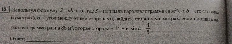 Используя формулу S = ab sin α, где S - площадь параллелограмма (в м2), a, b - его стороны (в метрах), α - угол между этими сторонами, найдите сторону a в метрах, если площадь параллелограмма равна 88 м2, вторая сторона - 11 м и sin α = 4/5.