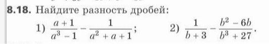 8.18. Найдите разность дробей: 1) (a + 1)/(a^3 - 1) - 1/(a^2 + a + 1); 2) 1/(b + 3) - (b^2 - 6b)/(b^3 + 27).