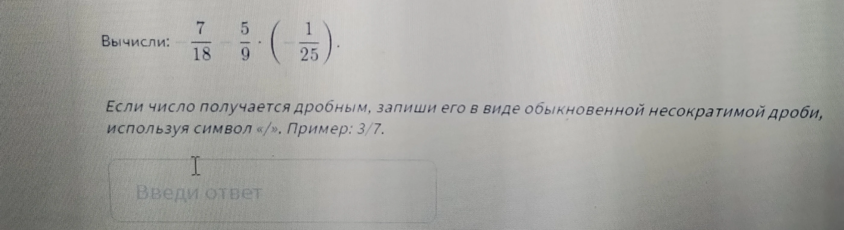 Вычисли: 7/18 - 5/9 * (- 1/25).