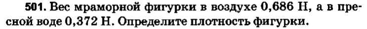 501. Вес мраморной фигурки в воздухе 0,686 Н, а в пресной воде 0,372 Н. Определите плотность фигурки.