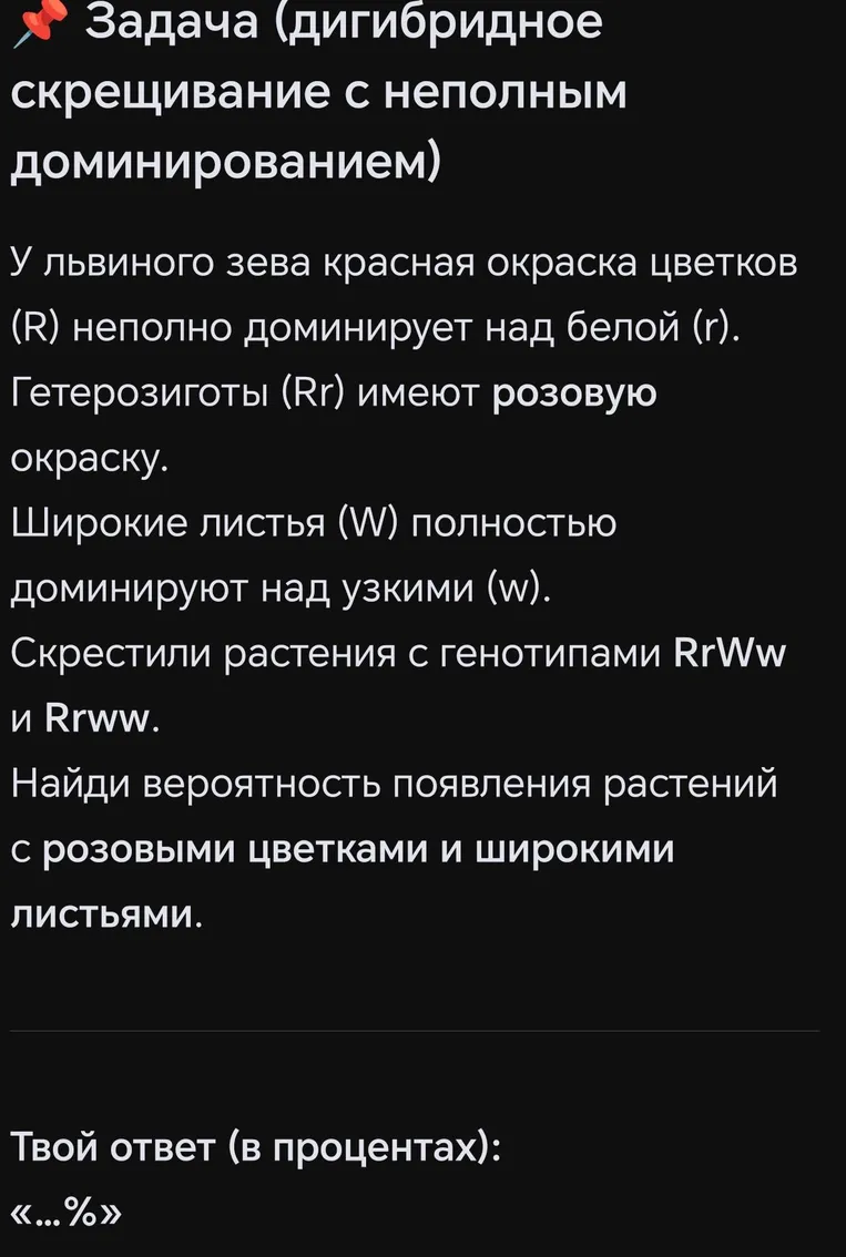 У львиного зева красная окраска цветков (R) неполно доминирует над белой (r). Гетерозиготы (Rr) имеют розовую окраску. Широкие листья (W) полностью доминируют над узкими (w). Скрестили растения с генотипами RrWw и Rrww. Найди вероятность появления растений с розовыми цветками и широкими листьями.