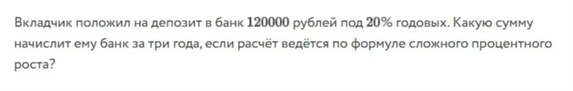 Вкладчик положил на депозит в банк 120000 рублей под 20% годовых. Какую сумму начислит ему банк за три года, если расчёт ведётся по формуле сложного процентного роста?