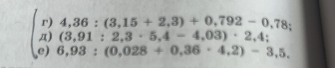 г) 4,36 : (3,15 + 2,3) + 0,792 - 0,78; д) (3,91 : 2,3 * 5,4 - 4,03) * 2,4; е) 6,93 : (0,028 + 0,36 * 4,2) - 3,5.