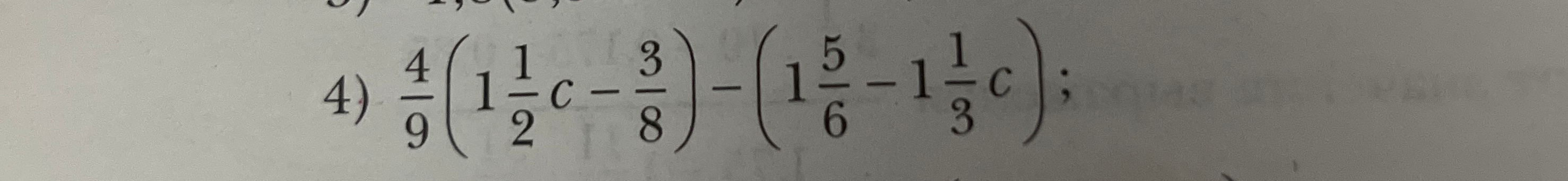 4) 4/9(1 1/2c - 3/8) - (1 5/6 - 1 1/3c);